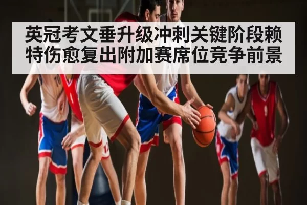 英冠考文垂升级冲刺关键阶段赖特伤愈复出附加赛席位竞争前景